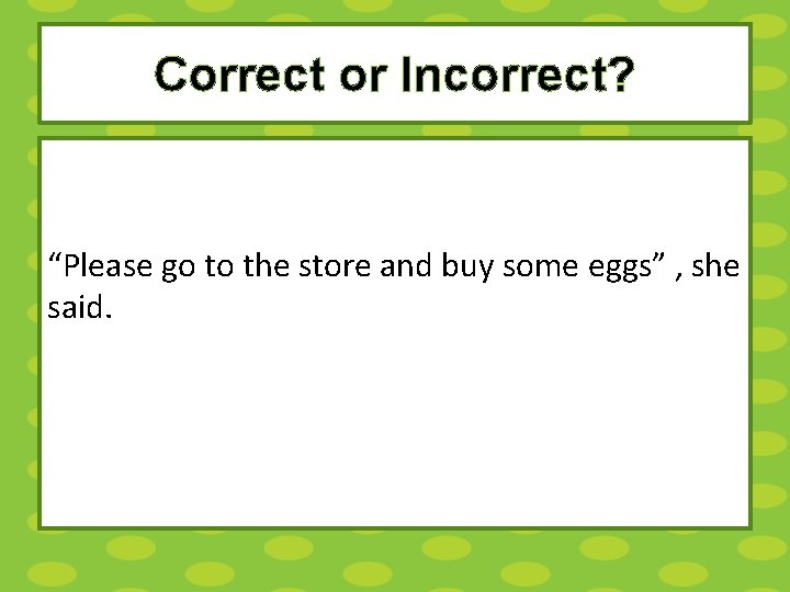 Correct or Incorrect? “Please go to the store and buy some eggs” , she