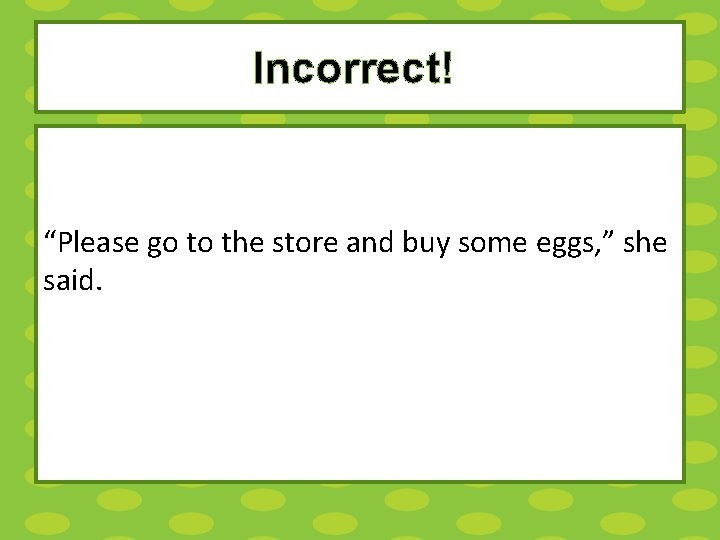 Incorrect! “Please go to the store and buy some eggs, ” she said. 