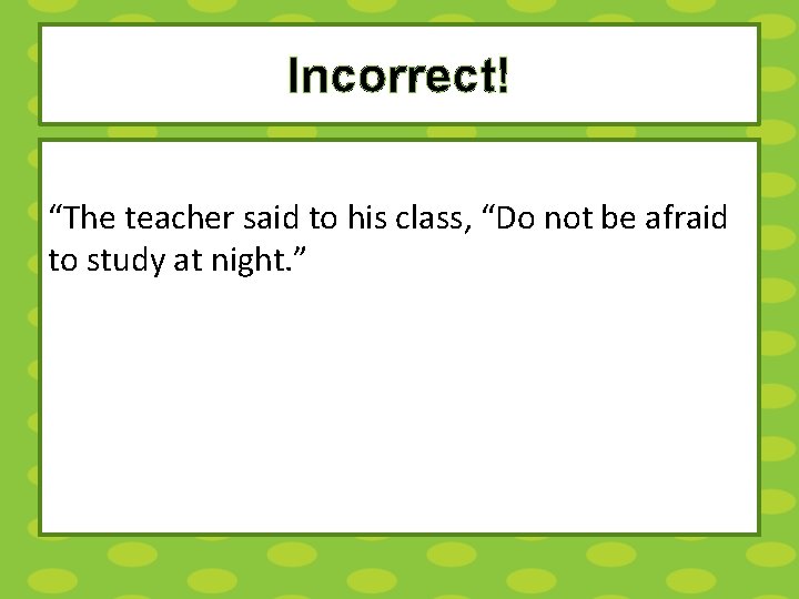 Incorrect! “The teacher said to his class, “Do not be afraid to study at