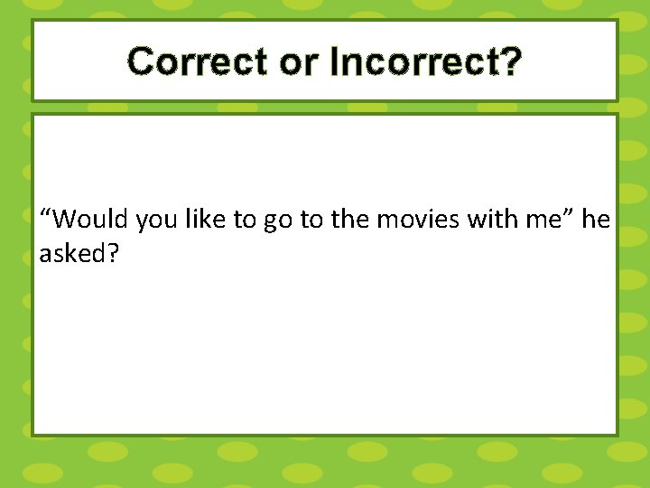 Correct or Incorrect? “Would you like to go to the movies with me” he