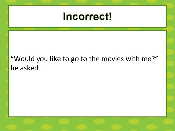 Incorrect! “Would you like to go to the movies with me? ” he asked.