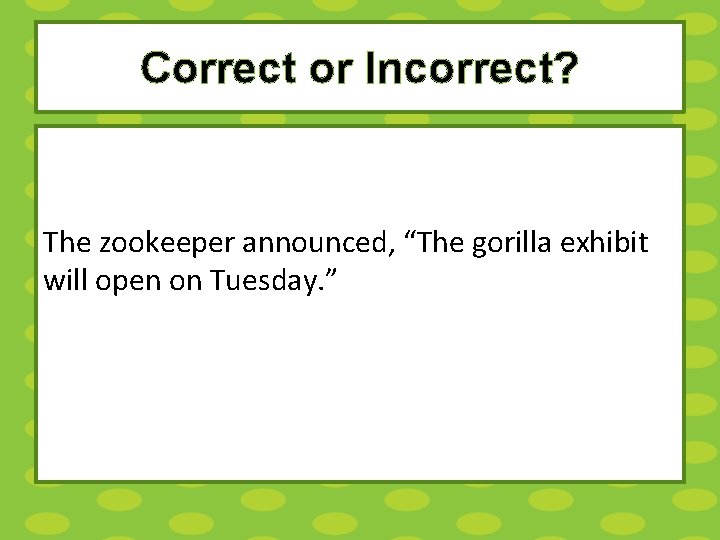Correct or Incorrect? The zookeeper announced, “The gorilla exhibit will open on Tuesday. ”