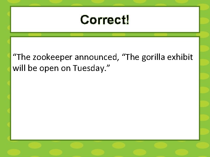 Correct! “The zookeeper announced, “The gorilla exhibit will be open on Tuesday. ” 