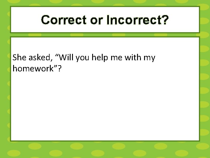 Correct or Incorrect? She asked, “Will you help me with my homework”? 