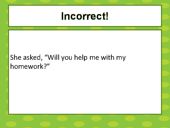 Incorrect! She asked, “Will you help me with my homework? ” 