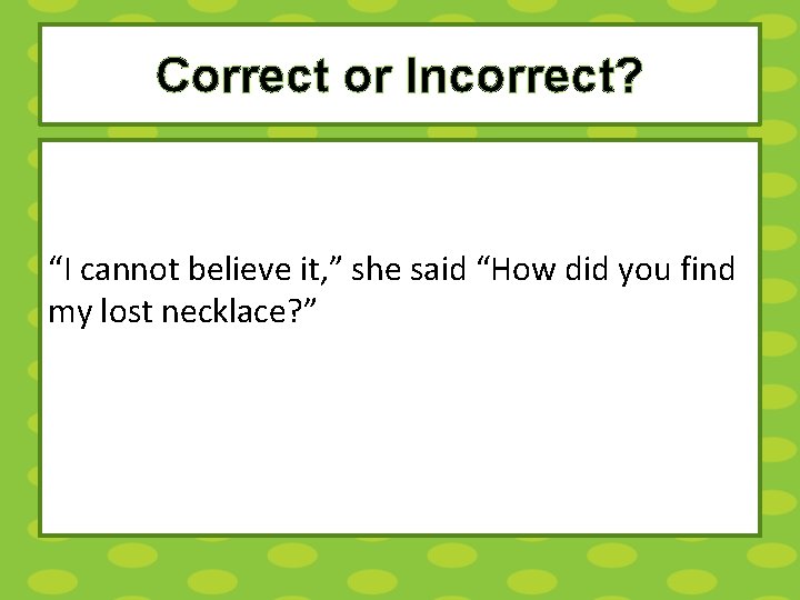 Correct or Incorrect? “I cannot believe it, ” she said “How did you find