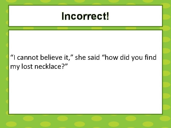 Incorrect! “I cannot believe it, ” she said “how did you find my lost