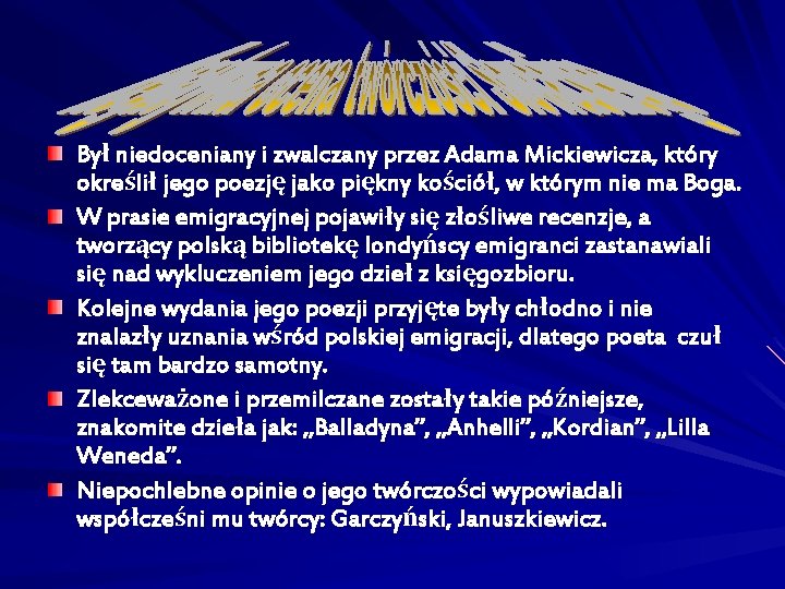 Był niedoceniany i zwalczany przez Adama Mickiewicza, który określił jego poezję jako piękny kościół,
