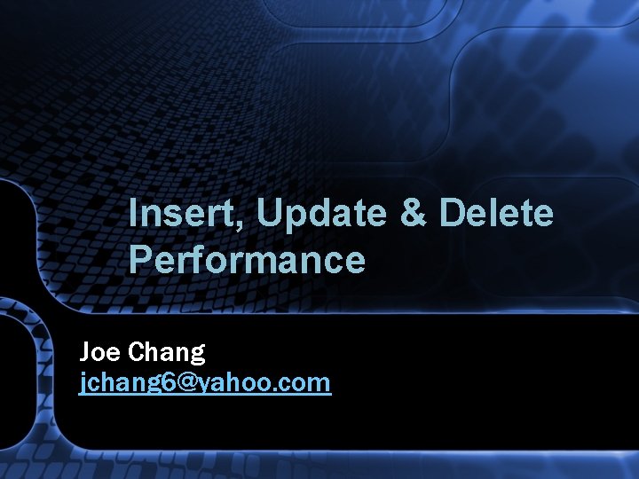 Insert, Update & Delete Performance Joe Chang jchang 6@yahoo. com 