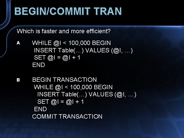 BEGIN/COMMIT TRAN Which is faster and more efficient? A WHILE @I < 100, 000