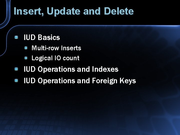 Insert, Update and Delete IUD Basics Multi-row Inserts Logical IO count IUD Operations and