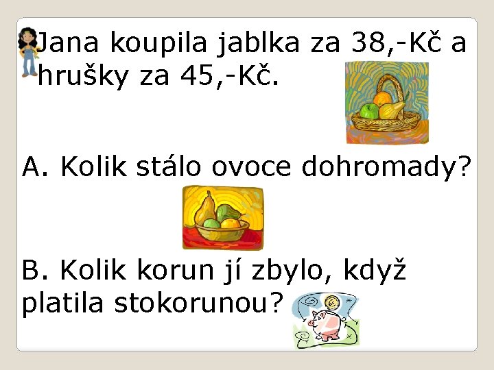 Jana koupila jablka za 38, -Kč a hrušky za 45, -Kč. A. Kolik stálo