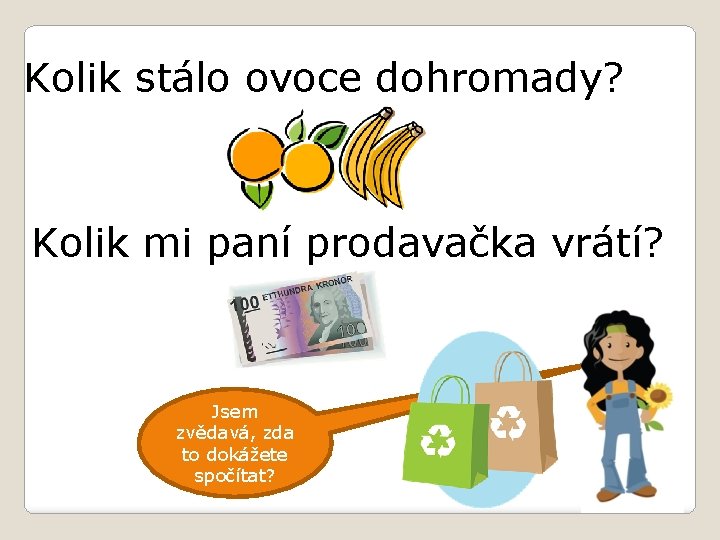 Kolik stálo ovoce dohromady? Kolik mi paní prodavačka vrátí? Jsem zvědavá, zda to dokážete