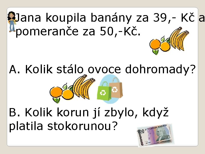 Jana koupila banány za 39, - Kč a pomeranče za 50, -Kč. A. Kolik