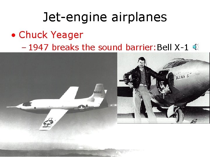 Jet-engine airplanes • Chuck Yeager – 1947 breaks the sound barrier: Bell X-1 