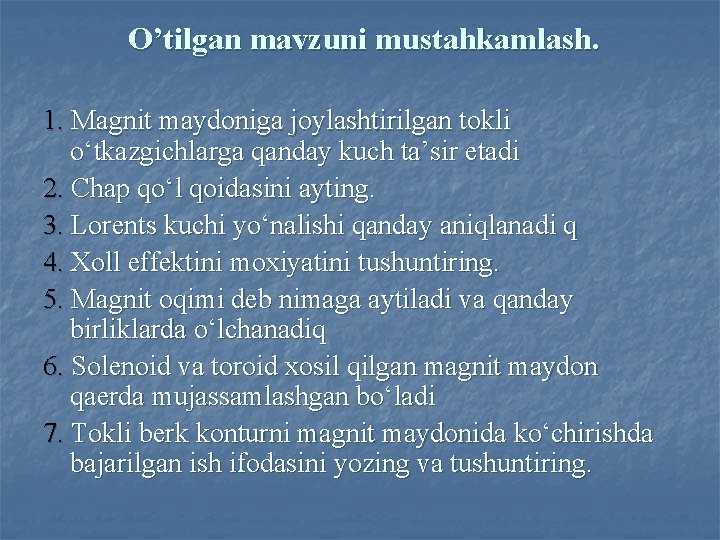 O’tilgan mavzuni mustahkamlash. 1. Mаgnit mаydonigа joylаshtirilgаn tokli o‘tkаzgichlаrgа qаndаy kuch tа’sir etаdi 2.