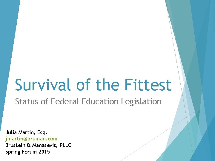 Survival of the Fittest Status of Federal Education Legislation Julia Martin, Esq. jmartin@bruman. com