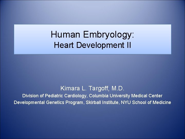 Human Embryology: Heart Development II Kimara L. Targoff, M. D. Division of Pediatric Cardiology,