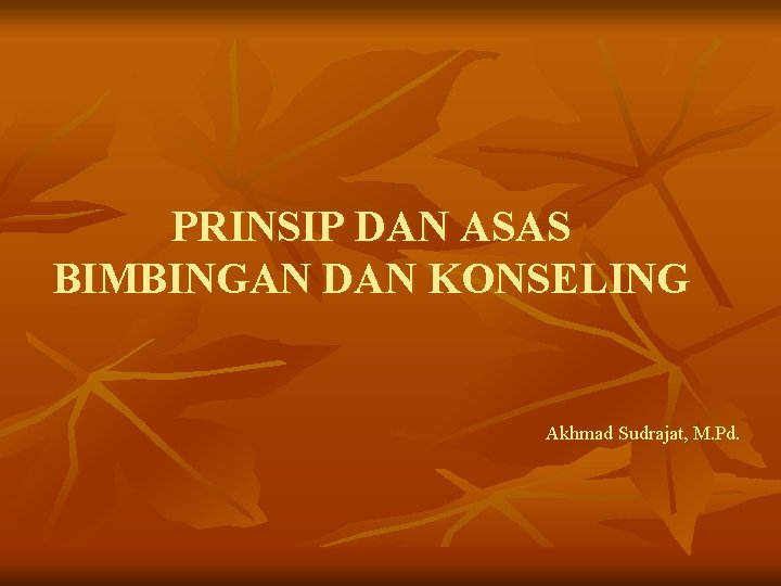 PRINSIP DAN ASAS BIMBINGAN DAN KONSELING Akhmad Sudrajat, M. Pd. 