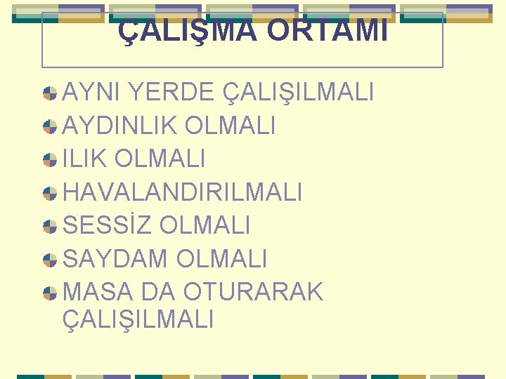  ÇALIŞMA ORTAMI AYNI YERDE ÇALIŞILMALI AYDINLIK OLMALI ILIK OLMALI HAVALANDIRILMALI SESSİZ OLMALI SAYDAM