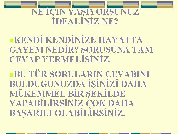 NE İÇİN YAŞIYORSUNUZ İDEALİNİZ NE? n. KENDİNİZE HAYATTA GAYEM NEDİR? SORUSUNA TAM CEVAP VERMELİSİNİZ.