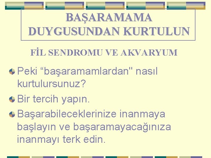 BAŞARAMAMA DUYGUSUNDAN KURTULUN FİL SENDROMU VE AKVARYUM Peki “başaramamlardan" nasıl kurtulursunuz? Bir tercih yapın.