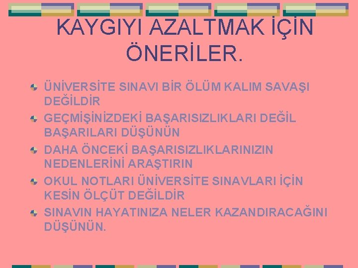 KAYGIYI AZALTMAK İÇİN ÖNERİLER. ÜNİVERSİTE SINAVI BİR ÖLÜM KALIM SAVAŞI DEĞİLDİR GEÇMİŞİNİZDEKİ BAŞARISIZLIKLARI DEĞİL