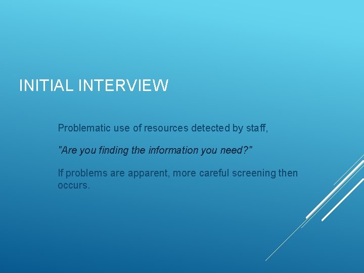 INITIAL INTERVIEW Problematic use of resources detected by staff, "Are you finding the information