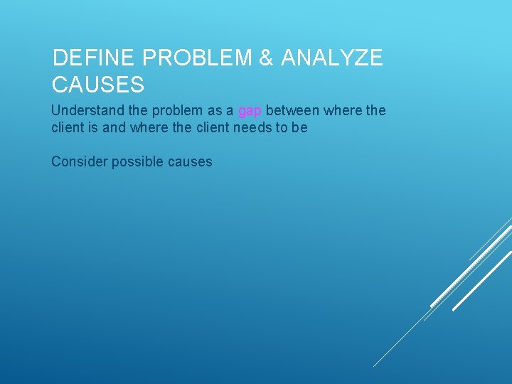 DEFINE PROBLEM & ANALYZE CAUSES Understand the problem as a gap between where the