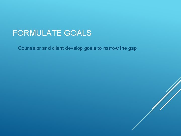 FORMULATE GOALS Counselor and client develop goals to narrow the gap 