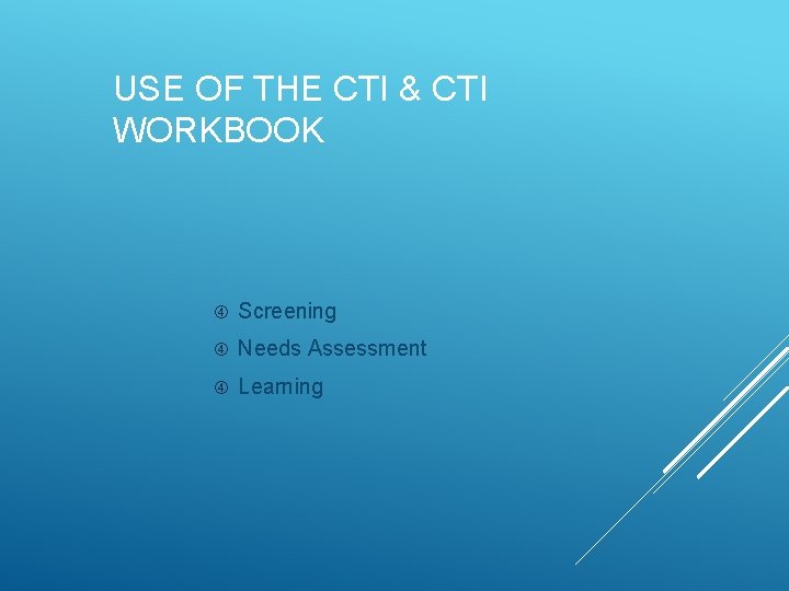USE OF THE CTI & CTI WORKBOOK Screening Needs Assessment Learning 