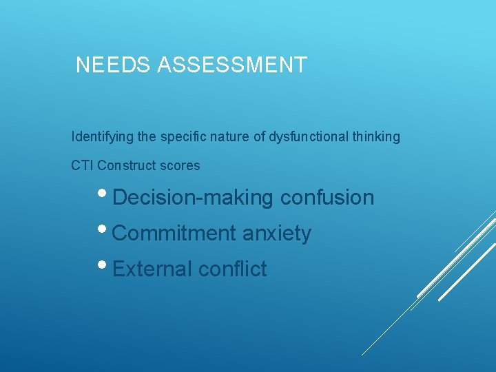 NEEDS ASSESSMENT Identifying the specific nature of dysfunctional thinking CTI Construct scores • Decision-making