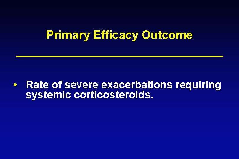 Primary Efficacy Outcome • Rate of severe exacerbations requiring systemic corticosteroids. 