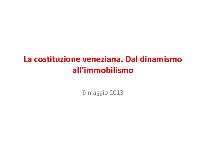 La costituzione veneziana. Dal dinamismo all’immobilismo 6 maggio 2013 