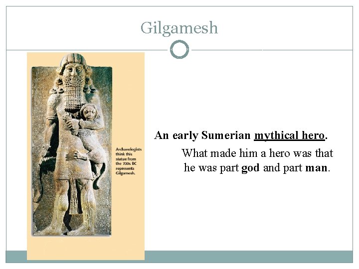 Gilgamesh An early Sumerian mythical hero. What made him a hero was that he