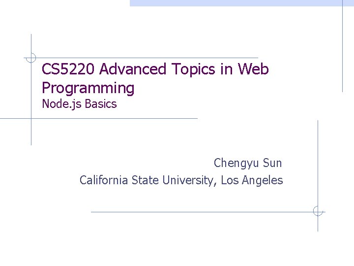 CS 5220 Advanced Topics in Web Programming Node. js Basics Chengyu Sun California State