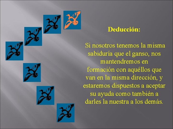 Deducción: Si nosotros tenemos la misma sabiduría que el ganso, nos mantendremos en formación