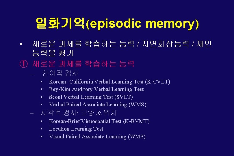 일화기억(episodic memory) • 새로운 과제를 학습하는 능력 / 지연회상능력 / 재인 능력을 평가 ①