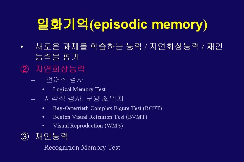 일화기억(episodic memory) • 새로운 과제를 학습하는 능력 / 지연회상능력 / 재인 능력을 평가 ②