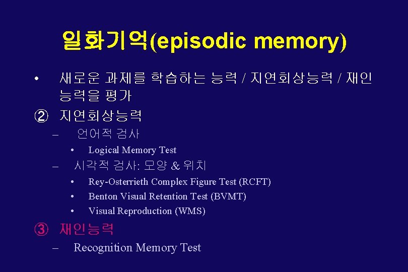 일화기억(episodic memory) • 새로운 과제를 학습하는 능력 / 지연회상능력 / 재인 능력을 평가 ②