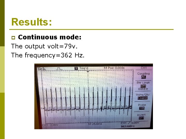 Results: Continuous mode: The output volt=79 v. The frequency=362 Hz. p Results: Continuous mode: The output volt=79 v. The frequency=362 Hz. p