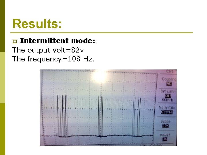 Results: Intermittent mode: The output volt=82 v The frequency=108 Hz. p Results: Intermittent mode: The output volt=82 v The frequency=108 Hz. p