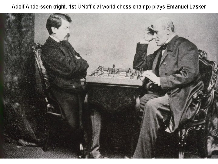 Adolf Anderssen (right, 1 st UNofficial world chess champ) plays Emanuel Lasker 