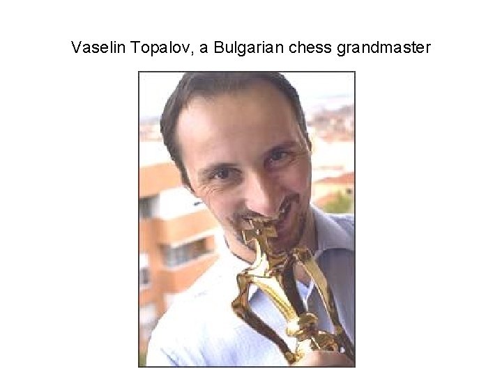Vaselin Topalov, a Bulgarian chess grandmaster 