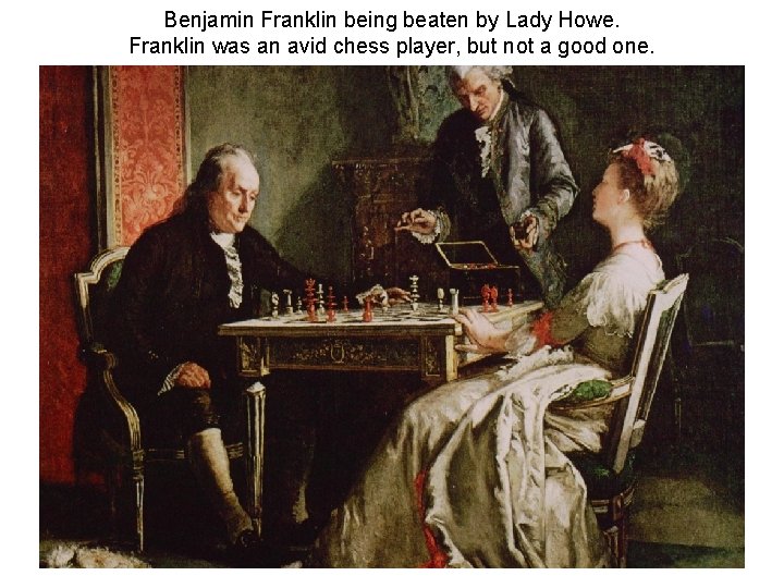 Benjamin Franklin being beaten by Lady Howe. Franklin was an avid chess player, but