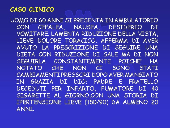 CASO CLINICO UOMO DI 60 ANNI SI PRESENTA IN AMBULATORIO CON CEFALEA, NAUSEA, DESIDERIO CASO CLINICO UOMO DI 60 ANNI SI PRESENTA IN AMBULATORIO CON CEFALEA, NAUSEA, DESIDERIO