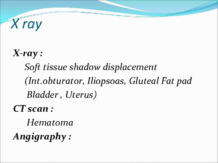 X ray X-ray : Soft tissue shadow displacement (Int. obturator, Iliopsoas, Gluteal Fat pad