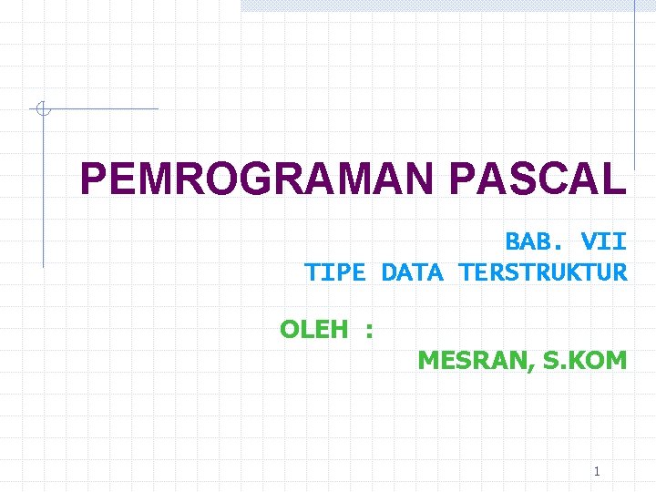 PEMROGRAMAN PASCAL BAB. VII TIPE DATA TERSTRUKTUR OLEH : MESRAN, S. KOM 1 