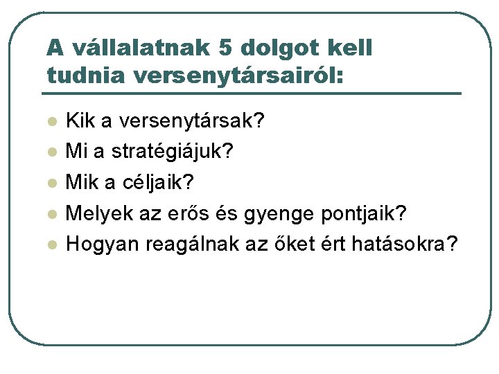 A vállalatnak 5 dolgot kell tudnia versenytársairól: l l l Kik a versenytársak? Mi