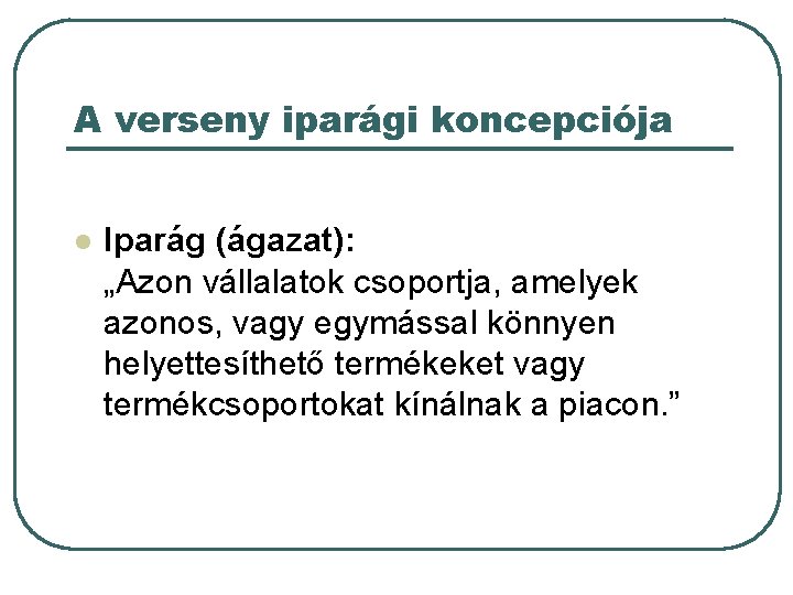 A verseny iparági koncepciója l Iparág (ágazat): „Azon vállalatok csoportja, amelyek azonos, vagy egymással